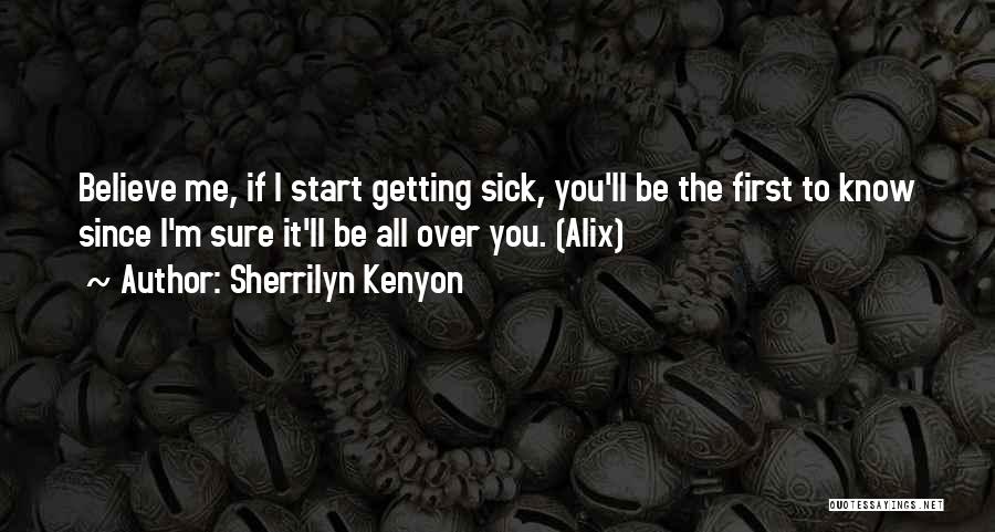 Sherrilyn Kenyon Quotes: Believe Me, If I Start Getting Sick, You'll Be The First To Know Since I'm Sure It'll Be All Over