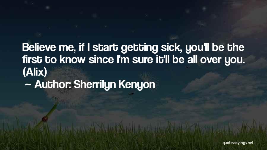 Sherrilyn Kenyon Quotes: Believe Me, If I Start Getting Sick, You'll Be The First To Know Since I'm Sure It'll Be All Over