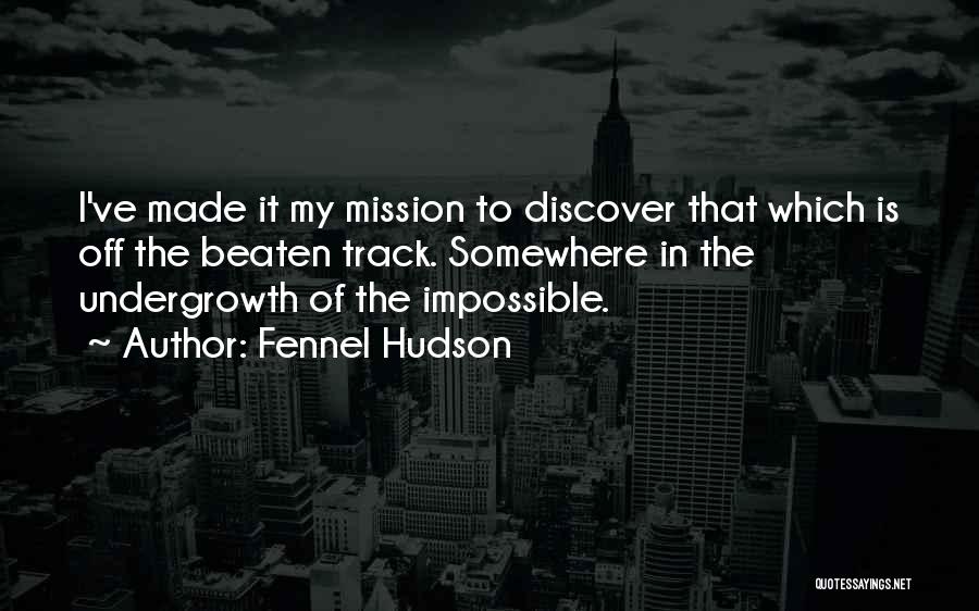 Fennel Hudson Quotes: I've Made It My Mission To Discover That Which Is Off The Beaten Track. Somewhere In The Undergrowth Of The