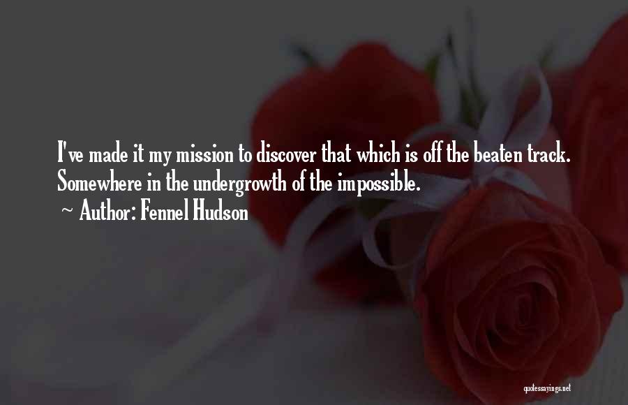 Fennel Hudson Quotes: I've Made It My Mission To Discover That Which Is Off The Beaten Track. Somewhere In The Undergrowth Of The