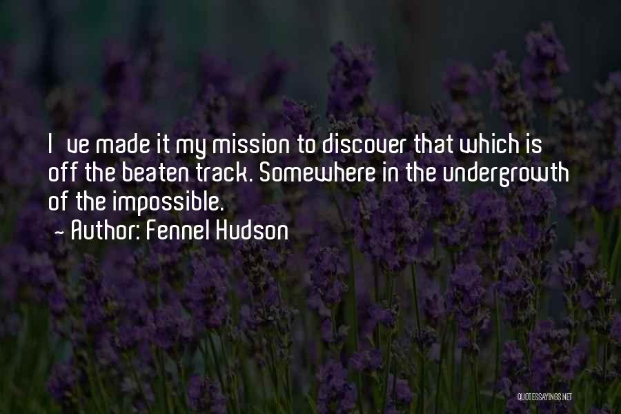 Fennel Hudson Quotes: I've Made It My Mission To Discover That Which Is Off The Beaten Track. Somewhere In The Undergrowth Of The