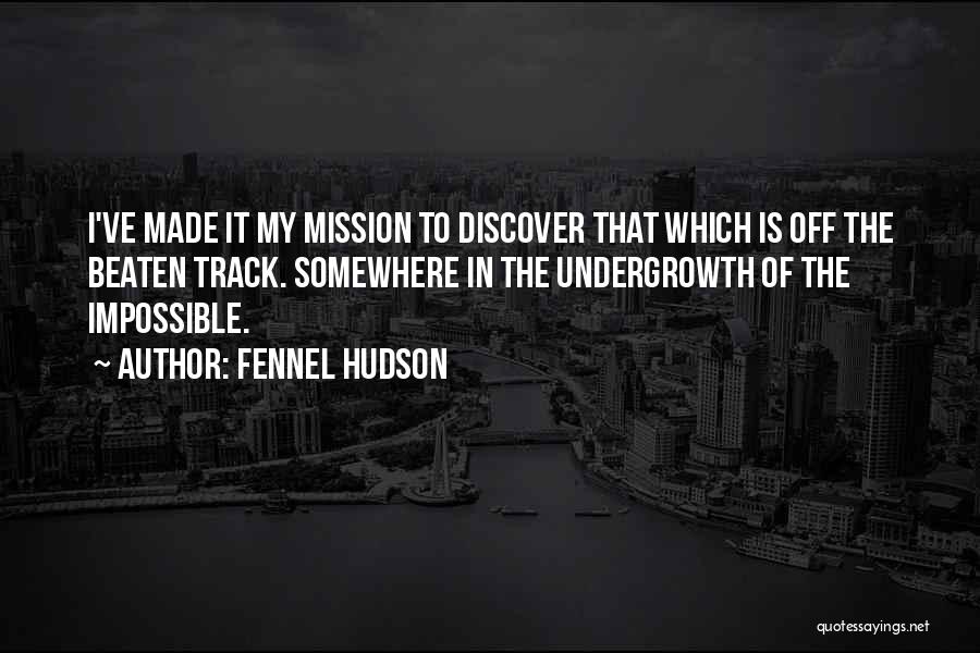 Fennel Hudson Quotes: I've Made It My Mission To Discover That Which Is Off The Beaten Track. Somewhere In The Undergrowth Of The