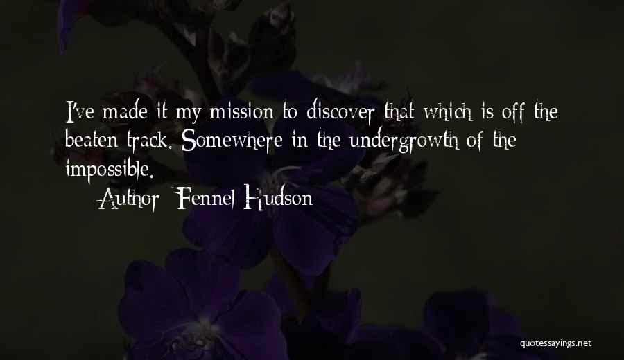 Fennel Hudson Quotes: I've Made It My Mission To Discover That Which Is Off The Beaten Track. Somewhere In The Undergrowth Of The