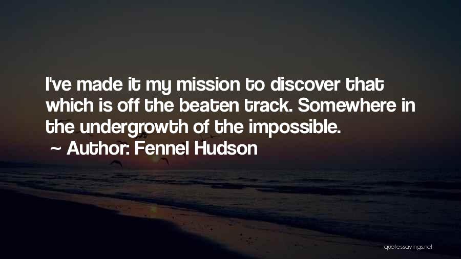 Fennel Hudson Quotes: I've Made It My Mission To Discover That Which Is Off The Beaten Track. Somewhere In The Undergrowth Of The