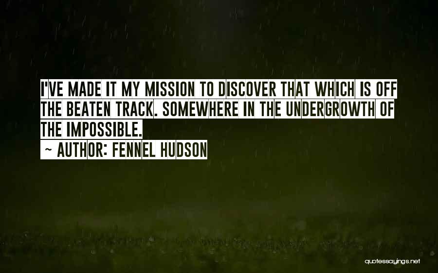 Fennel Hudson Quotes: I've Made It My Mission To Discover That Which Is Off The Beaten Track. Somewhere In The Undergrowth Of The