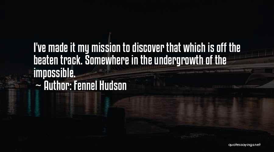 Fennel Hudson Quotes: I've Made It My Mission To Discover That Which Is Off The Beaten Track. Somewhere In The Undergrowth Of The