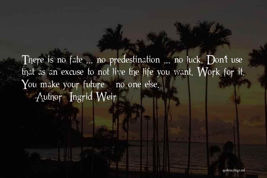 Ingrid Weir Quotes: There Is No Fate ... No Predestination ... No Luck. Don't Use That As An Excuse To Not Live The
