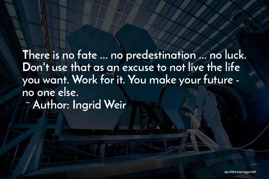 Ingrid Weir Quotes: There Is No Fate ... No Predestination ... No Luck. Don't Use That As An Excuse To Not Live The
