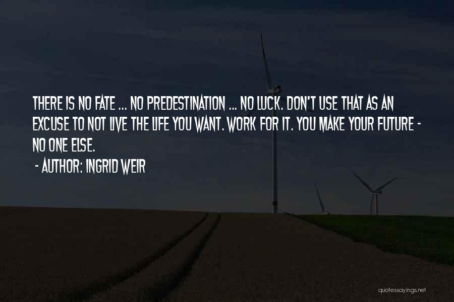 Ingrid Weir Quotes: There Is No Fate ... No Predestination ... No Luck. Don't Use That As An Excuse To Not Live The