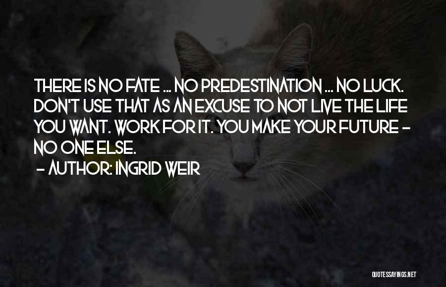 Ingrid Weir Quotes: There Is No Fate ... No Predestination ... No Luck. Don't Use That As An Excuse To Not Live The