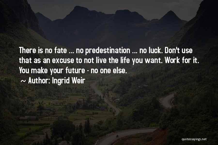 Ingrid Weir Quotes: There Is No Fate ... No Predestination ... No Luck. Don't Use That As An Excuse To Not Live The