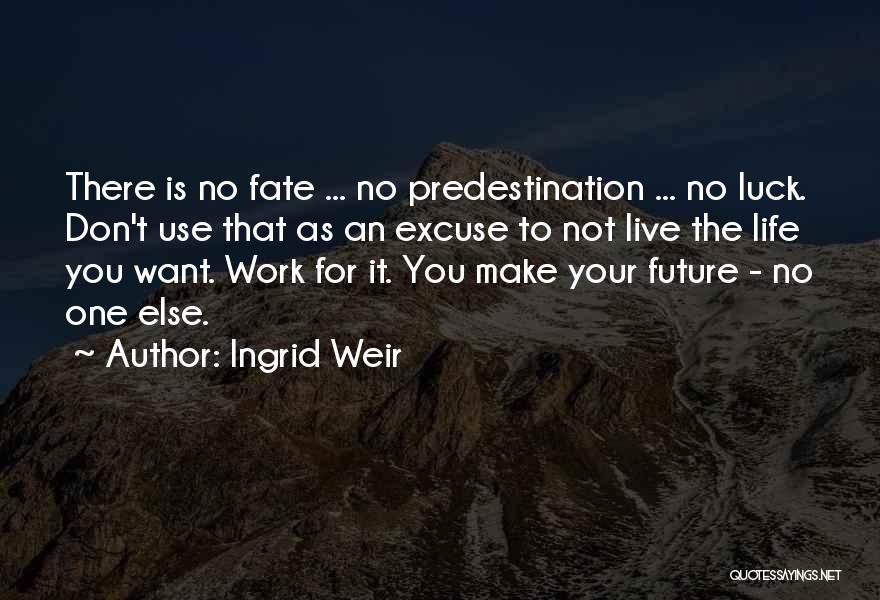Ingrid Weir Quotes: There Is No Fate ... No Predestination ... No Luck. Don't Use That As An Excuse To Not Live The