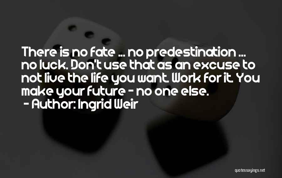 Ingrid Weir Quotes: There Is No Fate ... No Predestination ... No Luck. Don't Use That As An Excuse To Not Live The