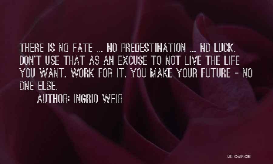 Ingrid Weir Quotes: There Is No Fate ... No Predestination ... No Luck. Don't Use That As An Excuse To Not Live The