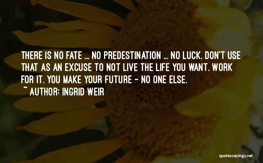 Ingrid Weir Quotes: There Is No Fate ... No Predestination ... No Luck. Don't Use That As An Excuse To Not Live The