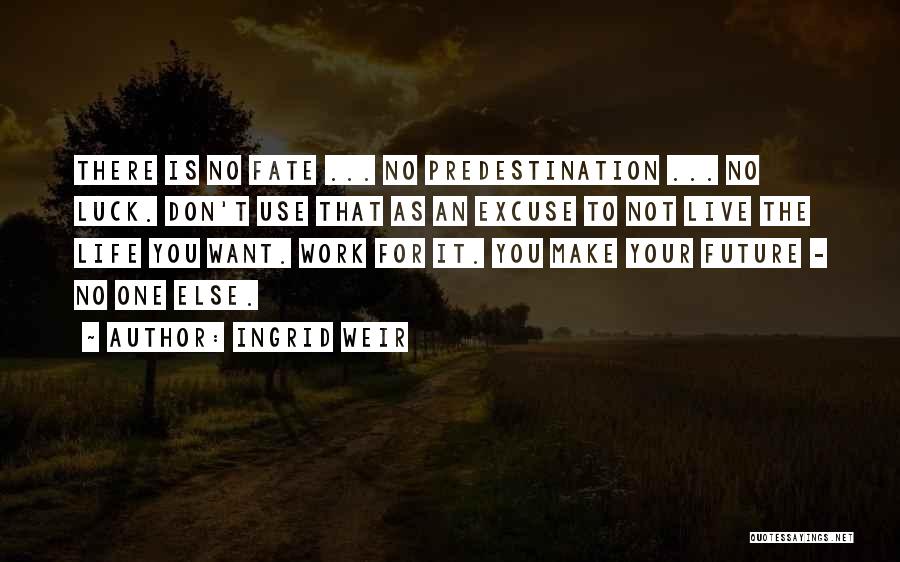 Ingrid Weir Quotes: There Is No Fate ... No Predestination ... No Luck. Don't Use That As An Excuse To Not Live The