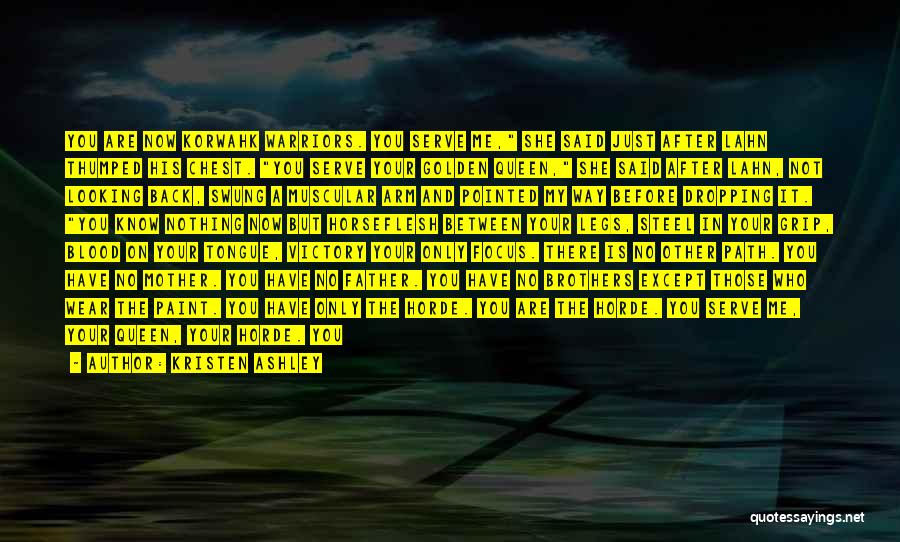 Kristen Ashley Quotes: You Are Now Korwahk Warriors. You Serve Me, She Said Just After Lahn Thumped His Chest. You Serve Your Golden