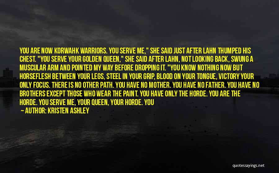 Kristen Ashley Quotes: You Are Now Korwahk Warriors. You Serve Me, She Said Just After Lahn Thumped His Chest. You Serve Your Golden