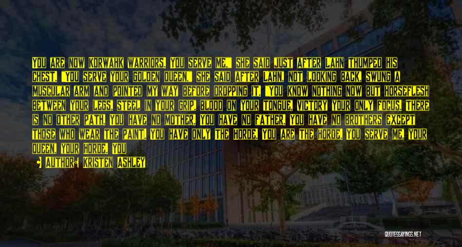 Kristen Ashley Quotes: You Are Now Korwahk Warriors. You Serve Me, She Said Just After Lahn Thumped His Chest. You Serve Your Golden