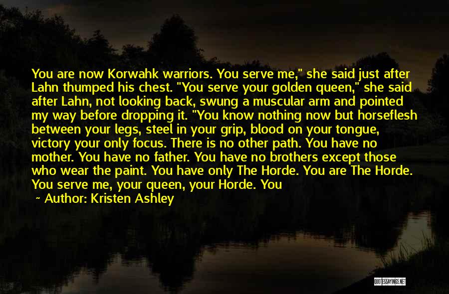 Kristen Ashley Quotes: You Are Now Korwahk Warriors. You Serve Me, She Said Just After Lahn Thumped His Chest. You Serve Your Golden