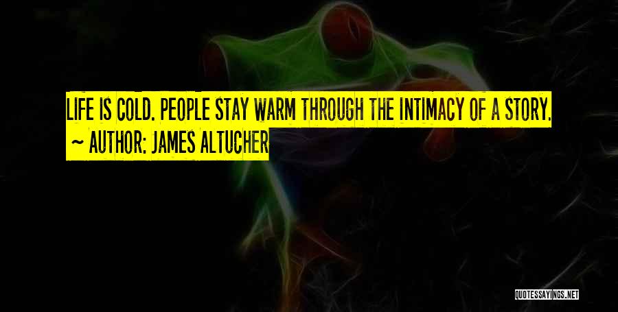 James Altucher Quotes: Life Is Cold. People Stay Warm Through The Intimacy Of A Story.