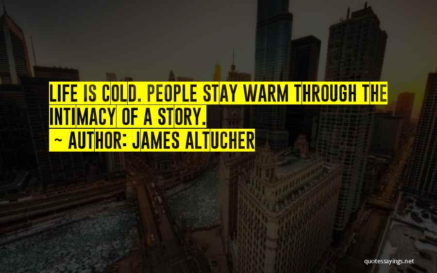 James Altucher Quotes: Life Is Cold. People Stay Warm Through The Intimacy Of A Story.