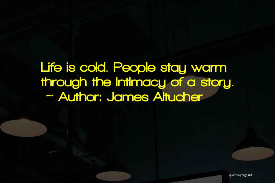 James Altucher Quotes: Life Is Cold. People Stay Warm Through The Intimacy Of A Story.