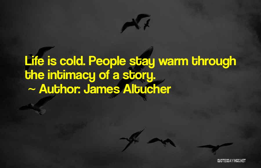 James Altucher Quotes: Life Is Cold. People Stay Warm Through The Intimacy Of A Story.