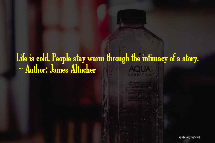 James Altucher Quotes: Life Is Cold. People Stay Warm Through The Intimacy Of A Story.