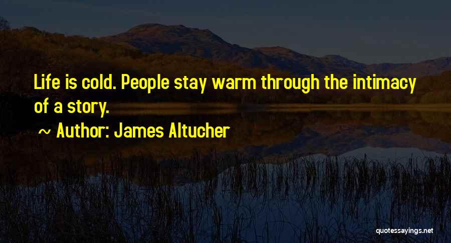 James Altucher Quotes: Life Is Cold. People Stay Warm Through The Intimacy Of A Story.