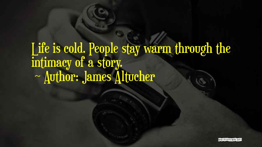 James Altucher Quotes: Life Is Cold. People Stay Warm Through The Intimacy Of A Story.