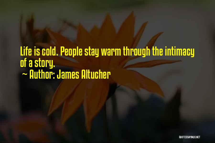 James Altucher Quotes: Life Is Cold. People Stay Warm Through The Intimacy Of A Story.