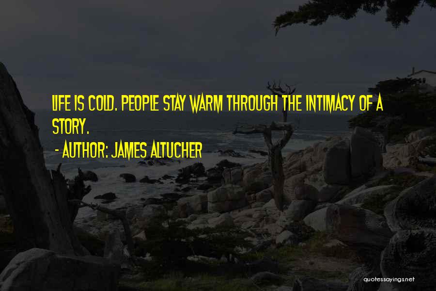 James Altucher Quotes: Life Is Cold. People Stay Warm Through The Intimacy Of A Story.