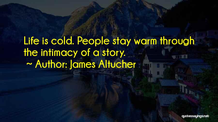 James Altucher Quotes: Life Is Cold. People Stay Warm Through The Intimacy Of A Story.