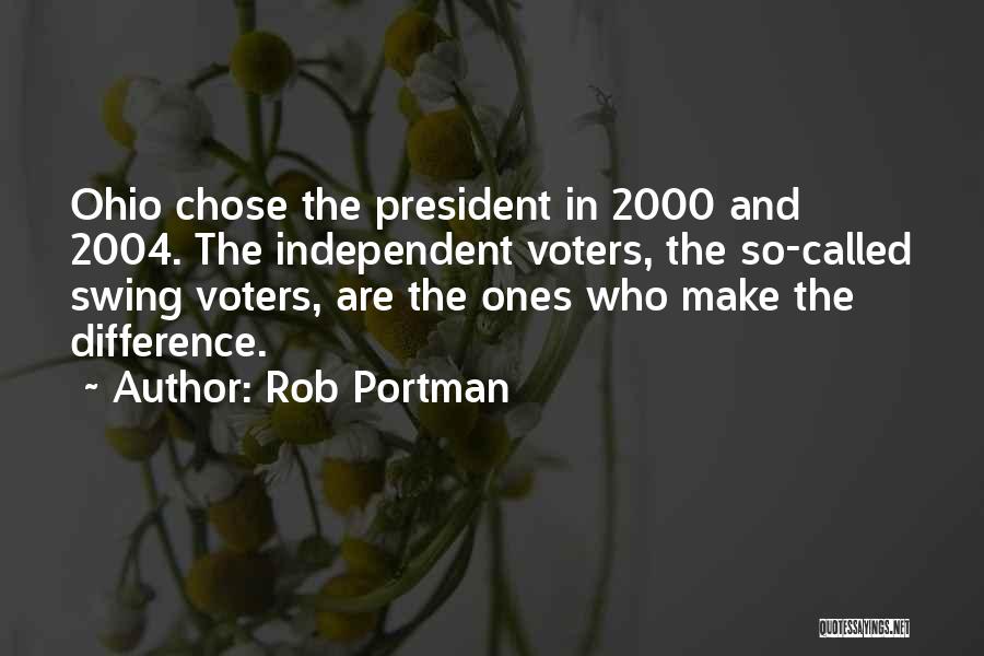 Rob Portman Quotes: Ohio Chose The President In 2000 And 2004. The Independent Voters, The So-called Swing Voters, Are The Ones Who Make