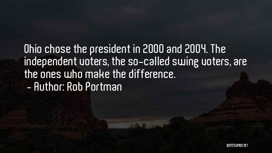 Rob Portman Quotes: Ohio Chose The President In 2000 And 2004. The Independent Voters, The So-called Swing Voters, Are The Ones Who Make