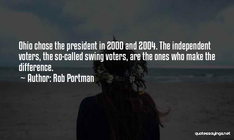 Rob Portman Quotes: Ohio Chose The President In 2000 And 2004. The Independent Voters, The So-called Swing Voters, Are The Ones Who Make