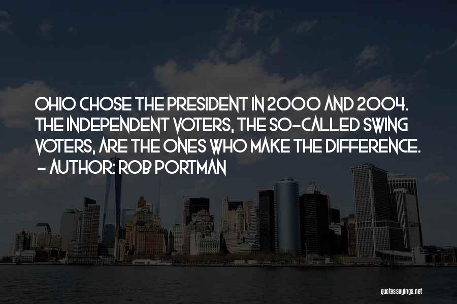 Rob Portman Quotes: Ohio Chose The President In 2000 And 2004. The Independent Voters, The So-called Swing Voters, Are The Ones Who Make