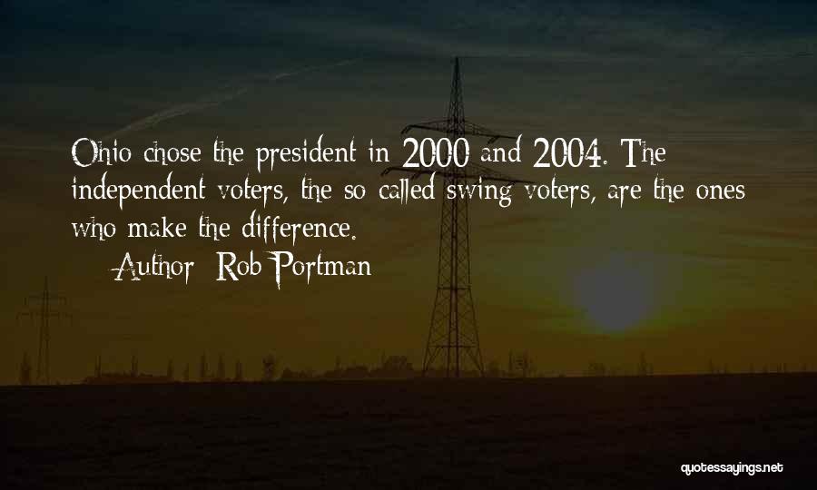 Rob Portman Quotes: Ohio Chose The President In 2000 And 2004. The Independent Voters, The So-called Swing Voters, Are The Ones Who Make
