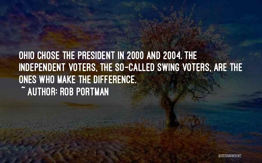 Rob Portman Quotes: Ohio Chose The President In 2000 And 2004. The Independent Voters, The So-called Swing Voters, Are The Ones Who Make