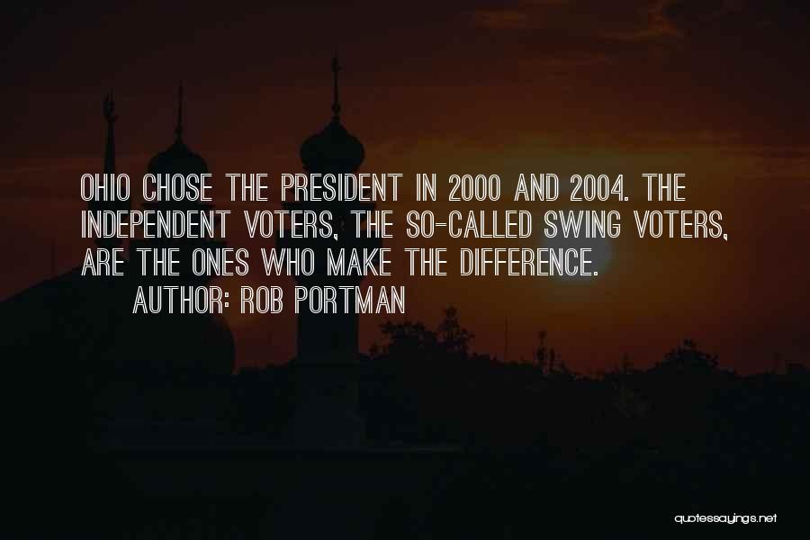 Rob Portman Quotes: Ohio Chose The President In 2000 And 2004. The Independent Voters, The So-called Swing Voters, Are The Ones Who Make