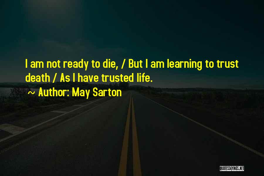 May Sarton Quotes: I Am Not Ready To Die, / But I Am Learning To Trust Death / As I Have Trusted Life.