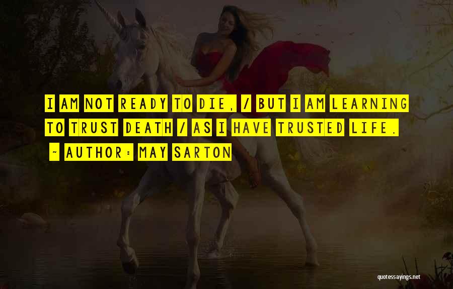 May Sarton Quotes: I Am Not Ready To Die, / But I Am Learning To Trust Death / As I Have Trusted Life.