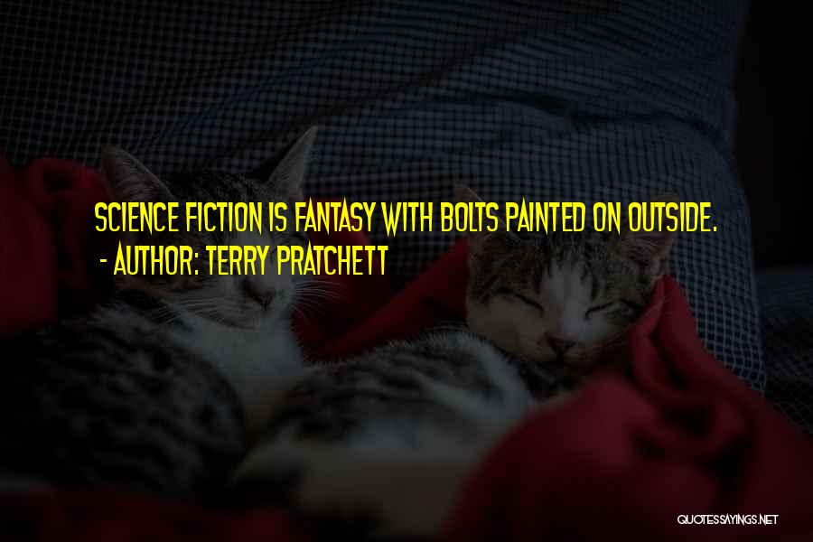 Terry Pratchett Quotes: Science Fiction Is Fantasy With Bolts Painted On Outside.