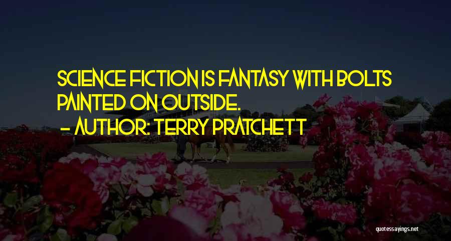Terry Pratchett Quotes: Science Fiction Is Fantasy With Bolts Painted On Outside.