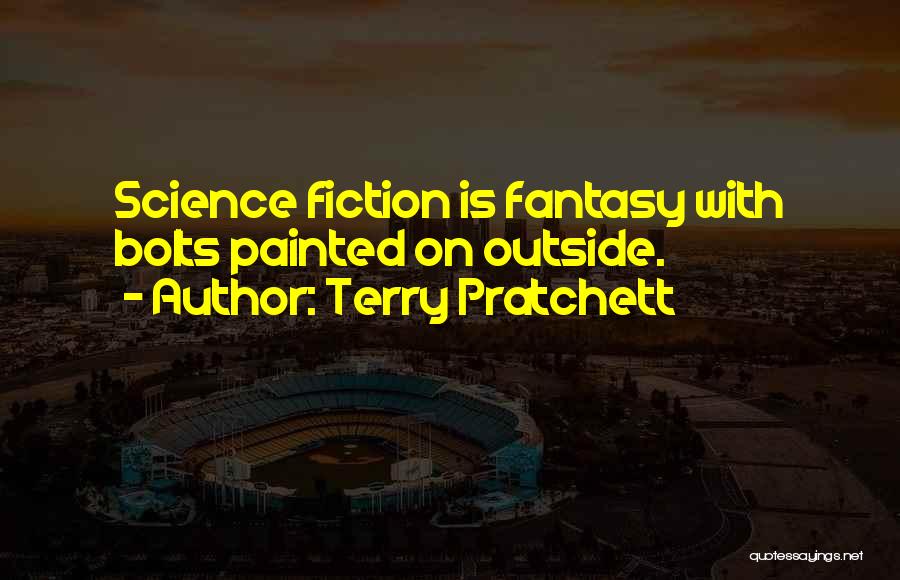 Terry Pratchett Quotes: Science Fiction Is Fantasy With Bolts Painted On Outside.