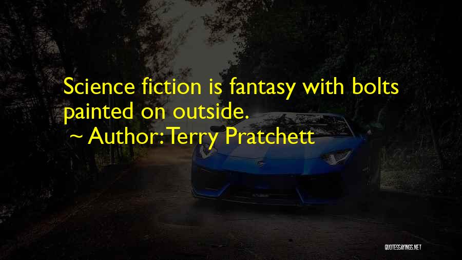 Terry Pratchett Quotes: Science Fiction Is Fantasy With Bolts Painted On Outside.