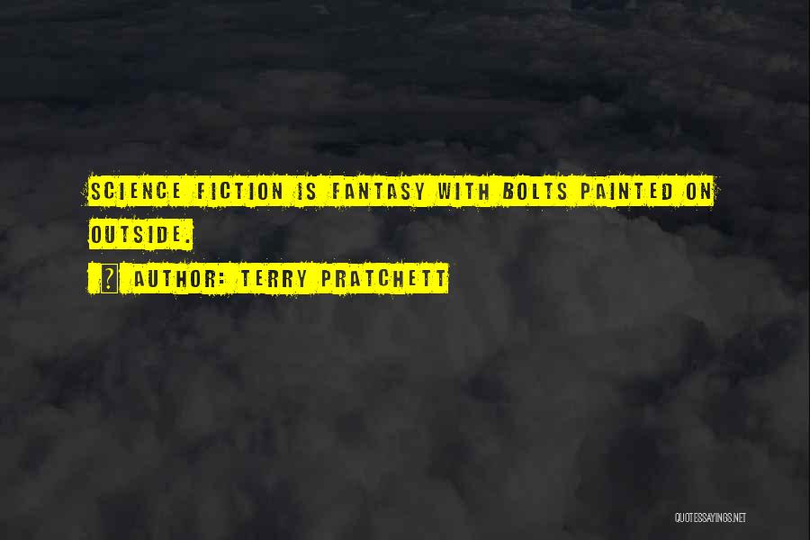 Terry Pratchett Quotes: Science Fiction Is Fantasy With Bolts Painted On Outside.