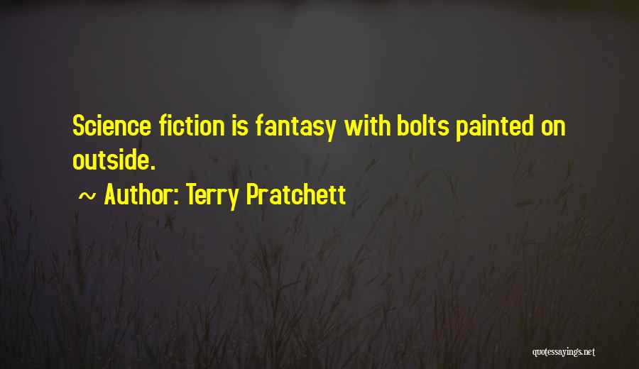 Terry Pratchett Quotes: Science Fiction Is Fantasy With Bolts Painted On Outside.