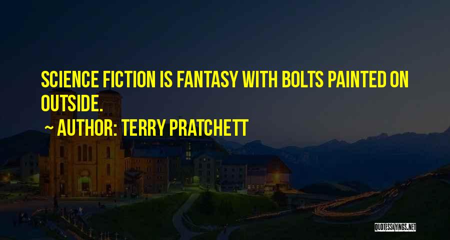 Terry Pratchett Quotes: Science Fiction Is Fantasy With Bolts Painted On Outside.
